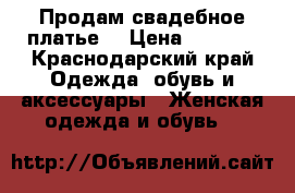 Продам свадебное платье. › Цена ­ 4 500 - Краснодарский край Одежда, обувь и аксессуары » Женская одежда и обувь   
